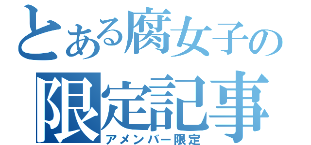 とある腐女子の限定記事（アメンバー限定）