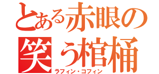 とある赤眼の笑う棺桶（ラフィン・コフィン）