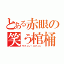 とある赤眼の笑う棺桶（ラフィン・コフィン）