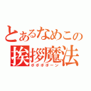 とあるなめこの挨拶魔法（ポポポポーン）