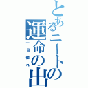 とあるニートの運命の出会い（一目惚れ）