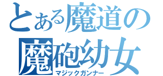 とある魔道の魔砲幼女（マジックガンナー）