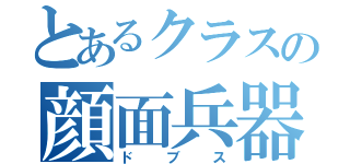 とあるクラスの顔面兵器（ドブス）