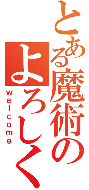 とある魔術のよろしく（ｗｅｌｃｏｍｅ）