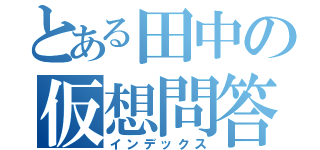 とある田中の仮想問答（インデックス）