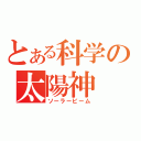 とある科学の太陽神（ソーラービーム）