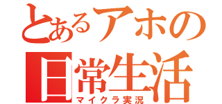 とあるアホの日常生活（マイクラ実況）