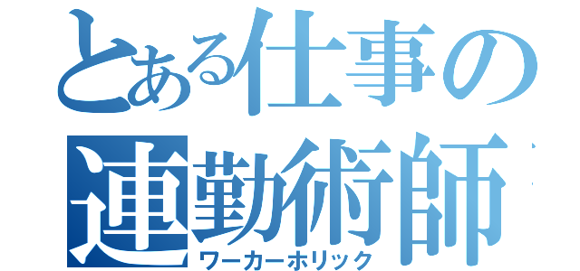 とある仕事の連勤術師（ワーカーホリック）