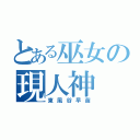 とある巫女の現人神（東風谷早苗）