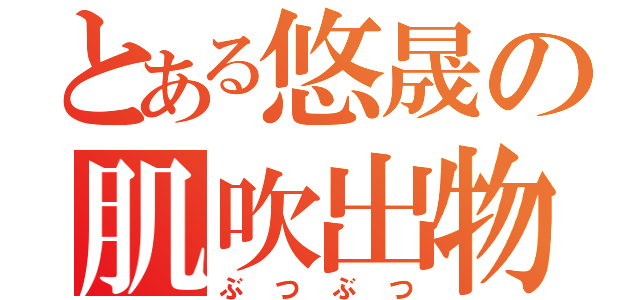 とある悠晟の肌吹出物（ぶつぶつ）