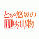 とある悠晟の肌吹出物（ぶつぶつ）