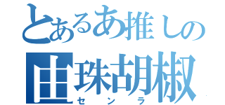 とあるあ推しの由珠胡椒（センラ）