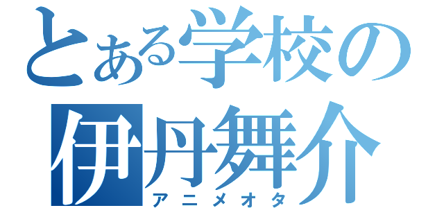 とある学校の伊丹舞介（アニメオタ）