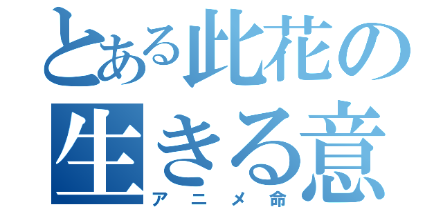 とある此花の生きる意味（アニメ命）