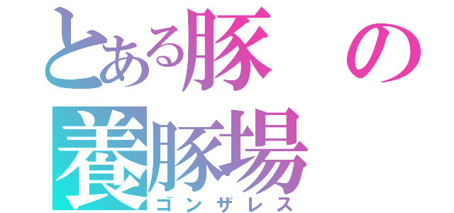 とある豚の養豚場（ゴンザレス）