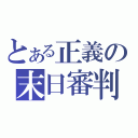 とある正義の末日審判（）