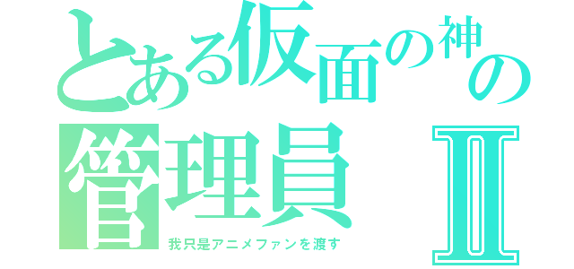 とある仮面の神の管理員Ⅱ（我只是アニメファンを渡す）