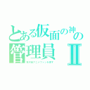 とある仮面の神の管理員Ⅱ（我只是アニメファンを渡す）