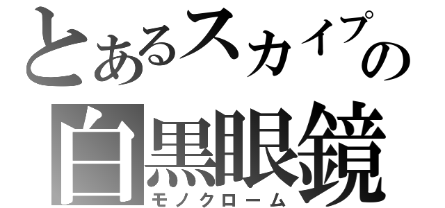 とあるスカイプの白黒眼鏡（モノクローム）