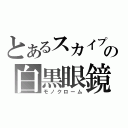 とあるスカイプの白黒眼鏡（モノクローム）