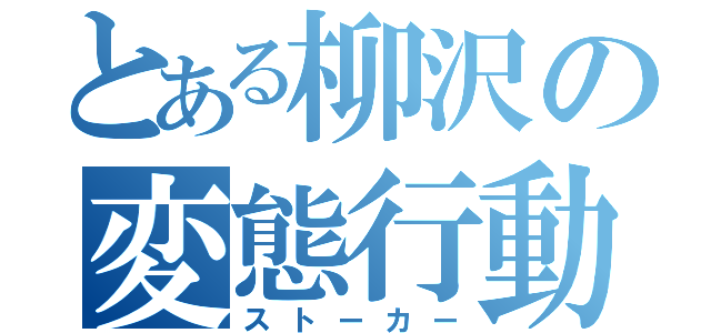 とある柳沢の変態行動（ストーカー）