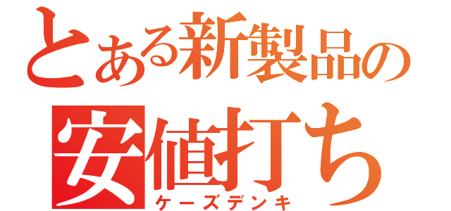 とある新製品の安値打ち（ケーズデンキ）