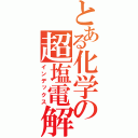 とある化学の超塩電解（インデックス）