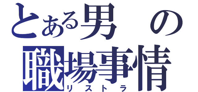 とある男の職場事情（リストラ）