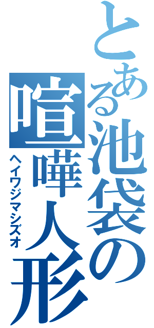 とある池袋の喧嘩人形（ヘイワジマシズオ）