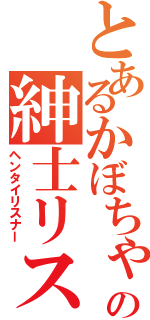 とあるかぼちゃの紳士リスナー（ヘンタイリスナー）