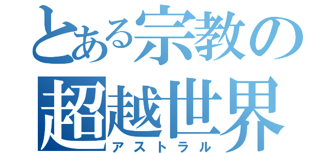 とある宗教の超越世界（アストラル）