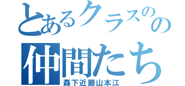 とあるクラスのの仲間たち（森下近藤山本江）