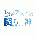 とあるデスノートのきら（神）（星間飛行）