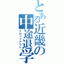 とある近畿の中途退学（ドロップアウト）