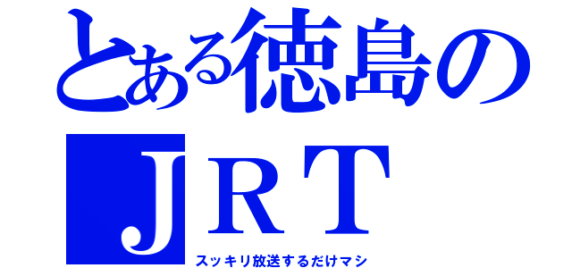 とある徳島のＪＲＴ（スッキリ放送するだけマシ）