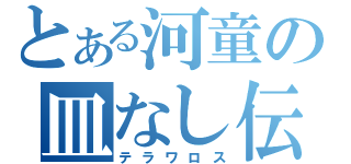 とある河童の皿なし伝説（テラワロス）