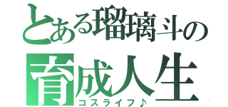 とある瑠璃斗の育成人生（コスライフ♪）