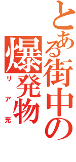 とある街中の爆発物（リア充）