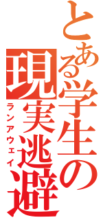 とある学生の現実逃避（ランアウェイ）