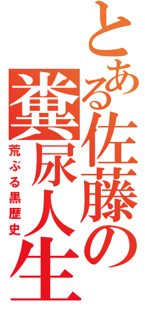 とある佐藤の糞尿人生（荒ぶる黒歴史）