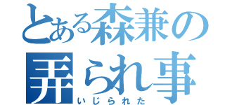 とある森兼の弄られ事情（いじられた）