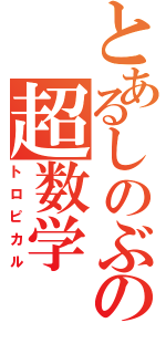 とあるしのぶの超数学（トロピカル）