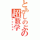 とあるしのぶの超数学（トロピカル）