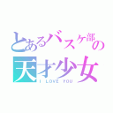 とあるバスケ部の天才少女（Ｉ ＬＯＶＥ ＹＯＵ）