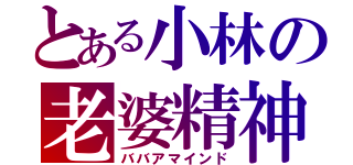 とある小林の老婆精神（ババアマインド）