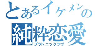 とあるイケメンの純粋恋愛（プラトニックラヴ）