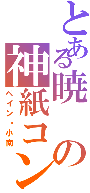 とある暁の神紙コン（ペイン・小南）