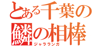 とある千葉の鱗の相棒（ジャラランガ ）