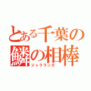 とある千葉の鱗の相棒（ジャラランガ ）