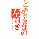 とある卓球部の左利き（サウスポー）